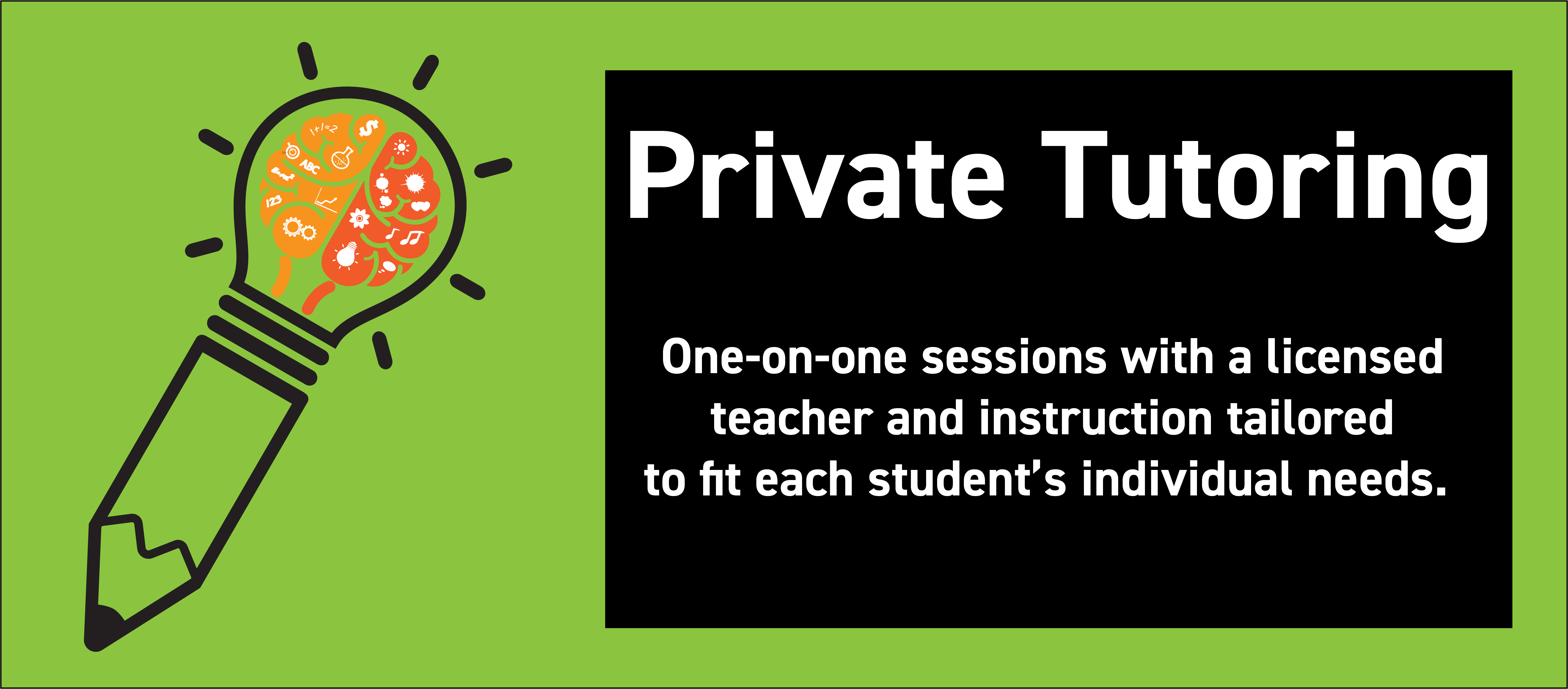 Private Tutoring - One-on-one sessions with a licensed teacher and instruction tailored to fit each student's individual needs. 