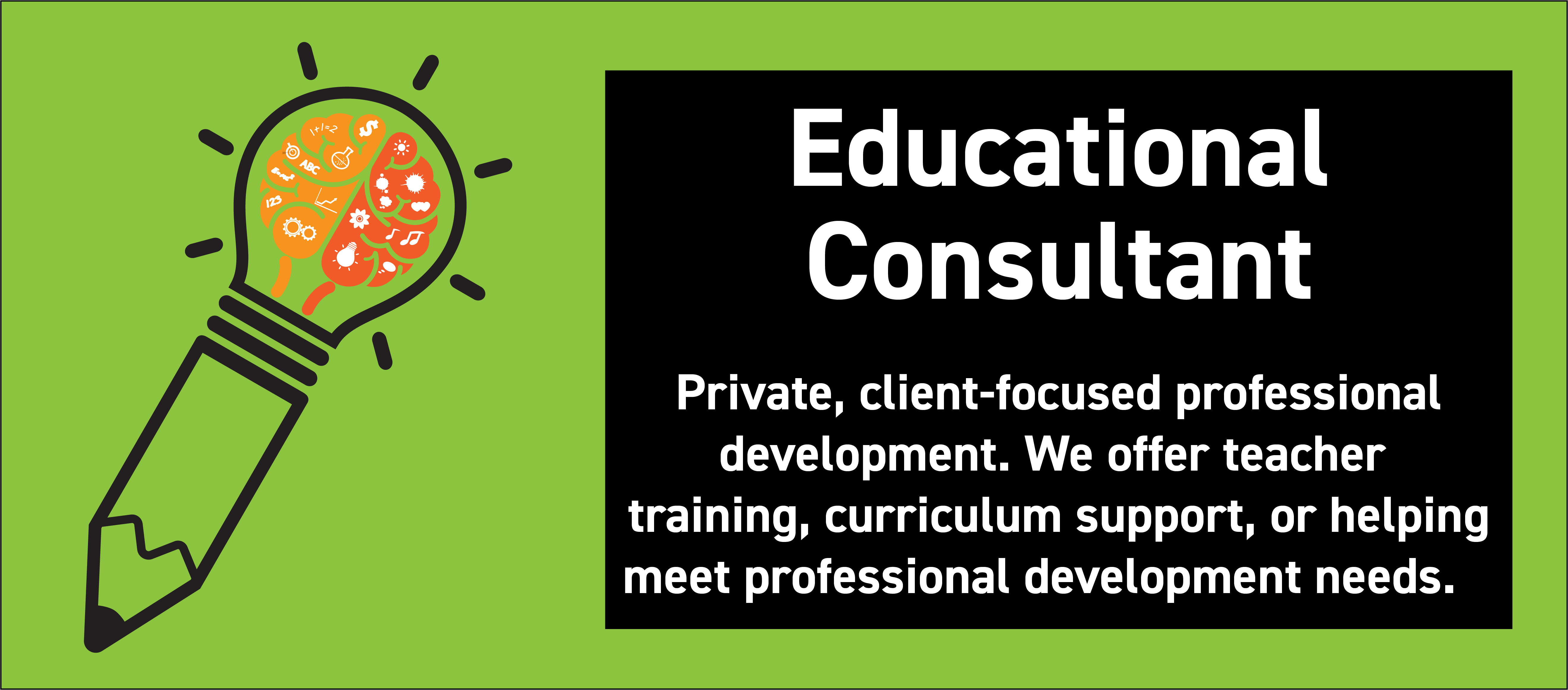 Educational Consultant - Private, client-focused professional development. We offer teacher training, curriculum support, or helping meet professional development needs. 